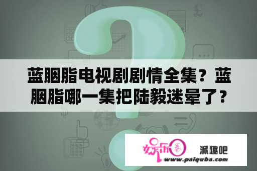 蓝胭脂电视剧剧情全集？蓝胭脂哪一集把陆毅迷晕了？