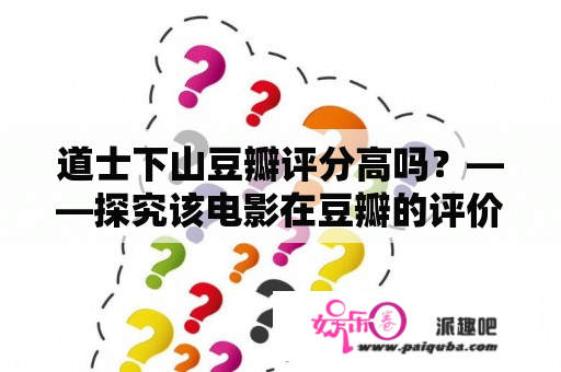 道士下山豆瓣评分高吗？——探究该电影在豆瓣的评价情况