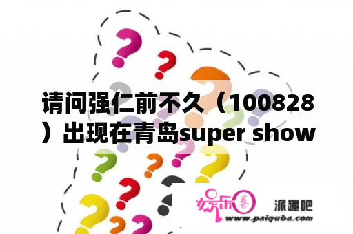 请问强仁前不久（100828）出现在青岛super show3，身影虚无缥缈的是真的强仁去了还是灯光制作