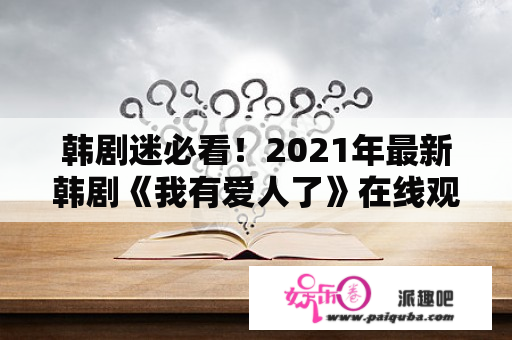 韩剧迷必看！2021年最新韩剧《我有爱人了》在线观看！