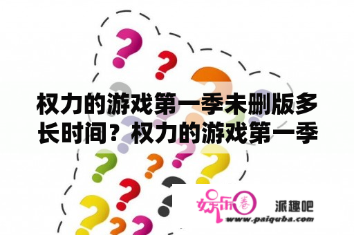 权力的游戏第一季未删版多长时间？权力的游戏第一季暴露镜头时间？