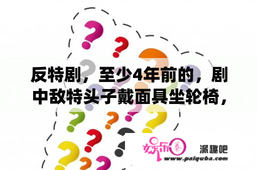 反特剧，至少4年前的，剧中敌特头子戴面具坐轮椅，求电视剧名字，我妈都急疯了O(∩_∩)O谢谢各位？狐步谍影结局？