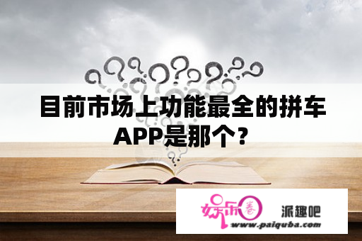 目前市场上功能最全的拼车APP是那个？