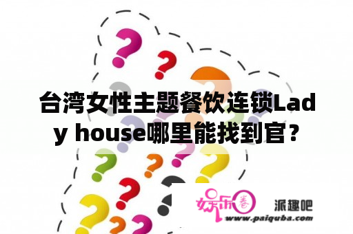 台湾女性主题餐饮连锁Lady house哪里能找到官？