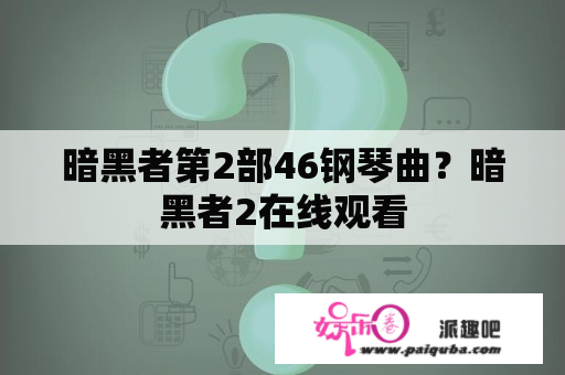 暗黑者第2部46钢琴曲？暗黑者2在线观看