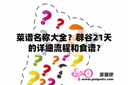 菜谱名称大全？辟谷21天的详细流程和食谱？