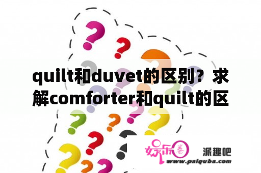 quilt和duvet的区别？求解comforter和quilt的区别？