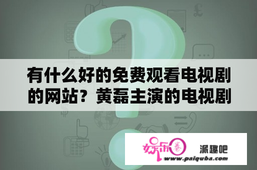 有什么好的免费观看电视剧的网站？黄磊主演的电视剧大全？