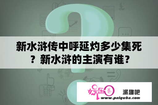 新水浒传中呼延灼多少集死？新水浒的主演有谁？