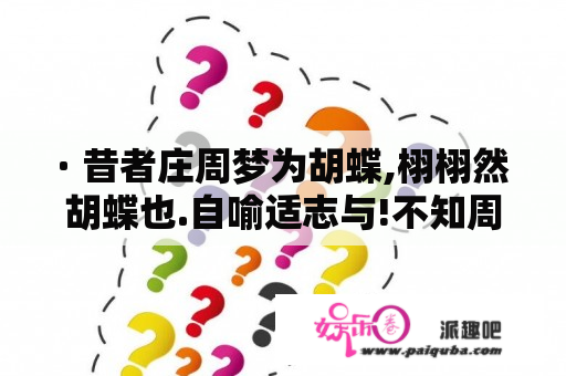 · 昔者庄周梦为胡蝶,栩栩然胡蝶也.自喻适志与!不知周也. 的下句是什么?