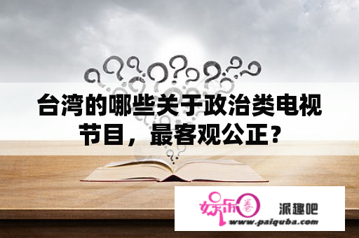 台湾的哪些关于政治类电视节目，最客观公正？