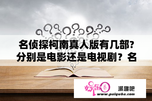 名侦探柯南真人版有几部?分别是电影还是电视剧？名侦探柯南真人版工藤新一的复活——与黑暗组织的对决演员？