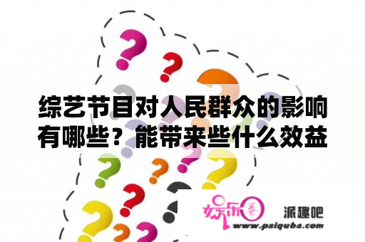 综艺节目对人民群众的影响有哪些？能带来些什么效益？