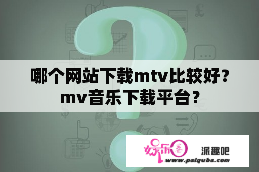 哪个网站下载mtv比较好？mv音乐下载平台？