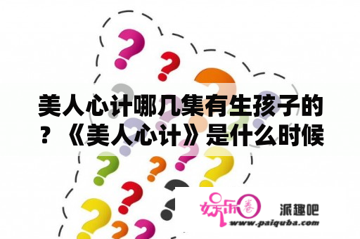 美人心计哪几集有生孩子的？《美人心计》是什么时候拍摄的？