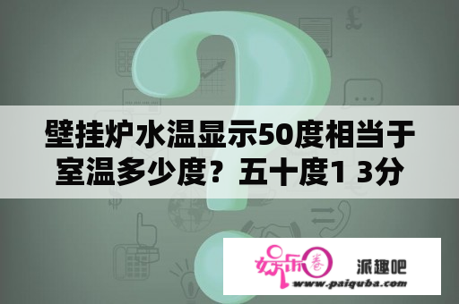 壁挂炉水温显示50度相当于室温多少度？五十度1 3分别是