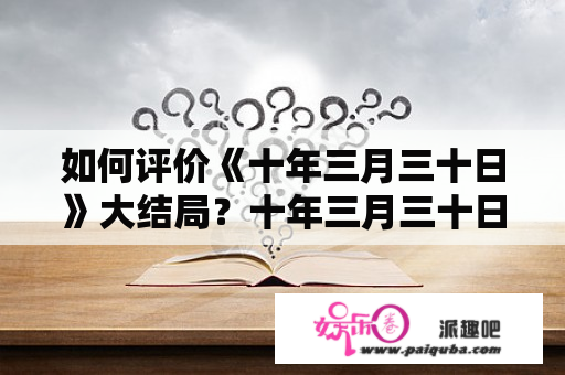 如何评价《十年三月三十日》大结局？十年三月三十日百科？