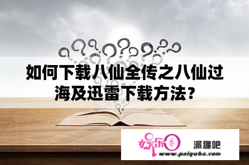 如何下载八仙全传之八仙过海及迅雷下载方法？