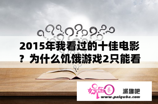 2015年我看过的十佳电影？为什么饥饿游戏2只能看一半？