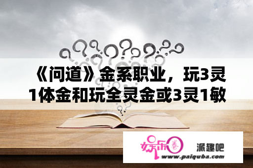 《问道》金系职业，玩3灵1体金和玩全灵金或3灵1敏金谁才是真正的打手！