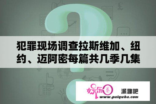 犯罪现场调查拉斯维加、纽约、迈阿密每篇共几季几集？犯罪现场调查维加斯一共几季？