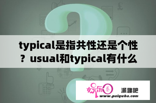 typical是指共性还是个性？usual和typical有什么区别？