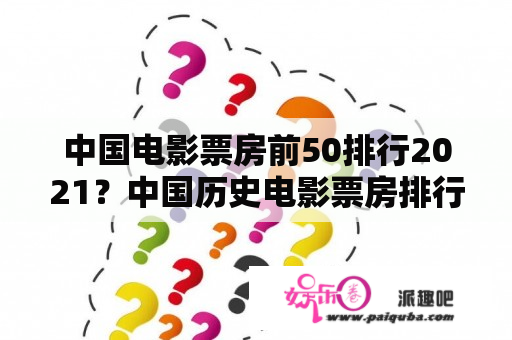 中国电影票房前50排行2021？中国历史电影票房排行榜前十名？