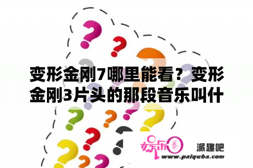 变形金刚7哪里能看？变形金刚3片头的那段音乐叫什么？