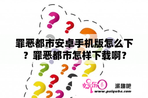 罪恶都市安卓手机版怎么下？罪恶都市怎样下载啊？