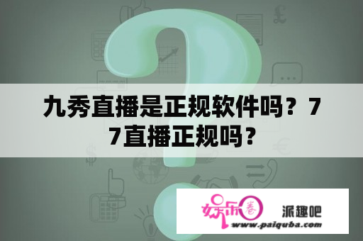 九秀直播是正规软件吗？77直播正规吗？