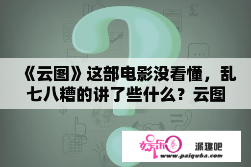 《云图》这部电影没看懂，乱七八糟的讲了些什么？云图电影下载