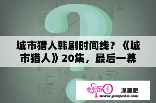 城市猎人韩剧时间线？《城市猎人》20集，最后一幕有一个碑文一样的东西，写的是韩语名字。有人知道上面写的是什么么？