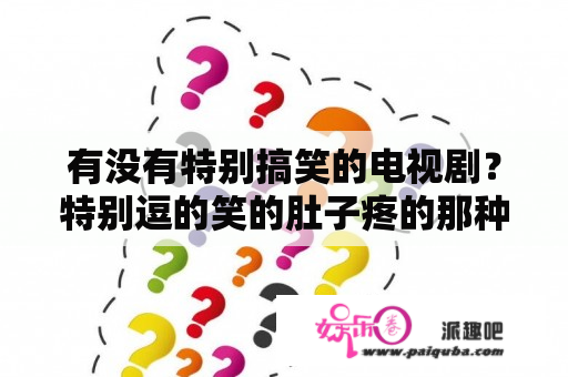 有没有特别搞笑的电视剧？特别逗的笑的肚子疼的那种？超级搞笑笑死人的笑话？