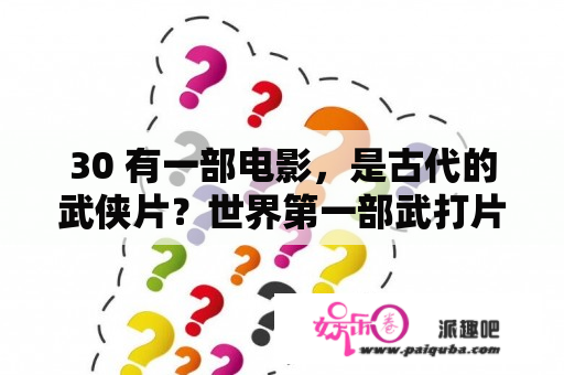 30 有一部电影，是古代的武侠片？世界第一部武打片？