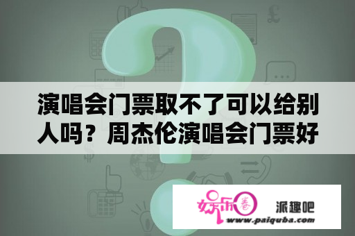 演唱会门票取不了可以给别人吗？周杰伦演唱会门票好抢吗？