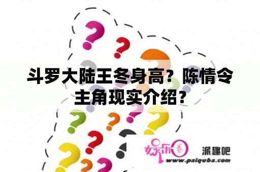 斗罗大陆王冬身高？陈情令主角现实介绍？