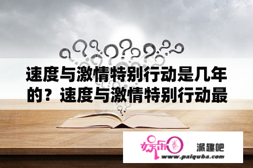 速度与激情特别行动是几年的？速度与激情特别行动最后一个镜头什么意思