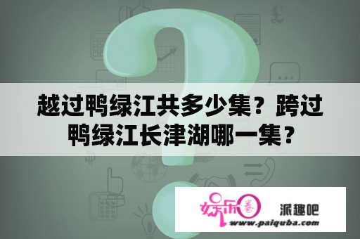 越过鸭绿江共多少集？跨过鸭绿江长津湖哪一集？