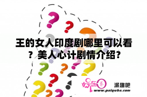 王的女人印度剧哪里可以看？美人心计剧情介绍？