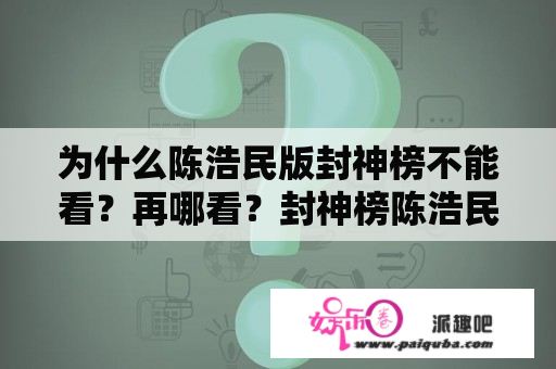 为什么陈浩民版封神榜不能看？再哪看？封神榜陈浩民版哪里拍的？