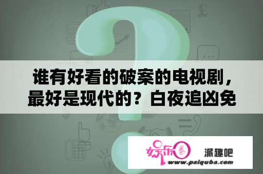 谁有好看的破案的电视剧，最好是现代的？白夜追凶免费观看完整版电视剧