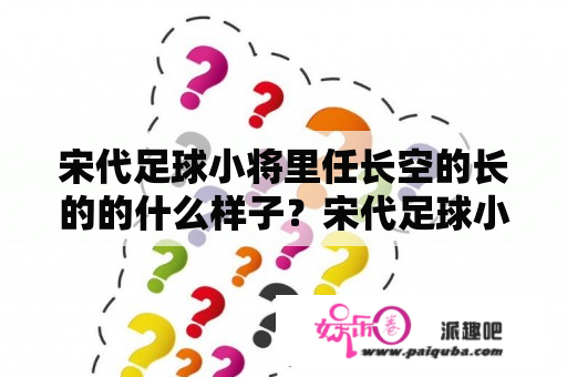 宋代足球小将里任长空的长的的什么样子？宋代足球小将第二部什么时候拍？