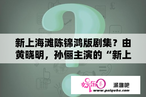 新上海滩陈锦鸿版剧集？由黄晓明，孙俪主演的“新上海滩”为什么有两？