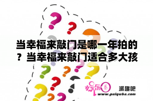 当幸福来敲门是哪一年拍的？当幸福来敲门适合多大孩子看？