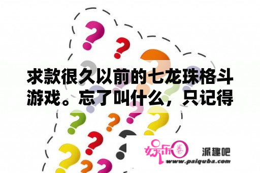 求款很久以前的七龙珠格斗游戏。忘了叫什么，只记得是放碟片的，手柄会震动？求几个七龙珠经典单机游戏？