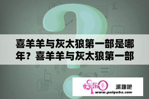 喜羊羊与灰太狼第一部是哪年？喜羊羊与灰太狼第一部是什么？