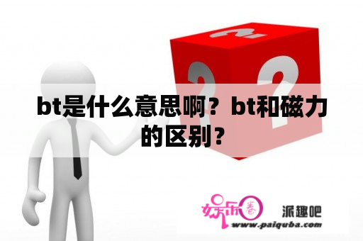 bt是什么意思啊？bt和磁力的区别？