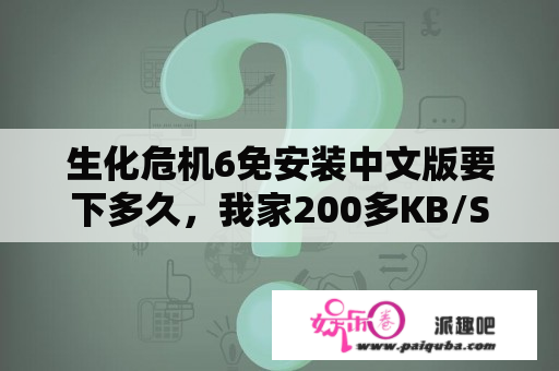 生化危机6免安装中文版要下多久，我家200多KB/S？switch生化危机6体验版多大