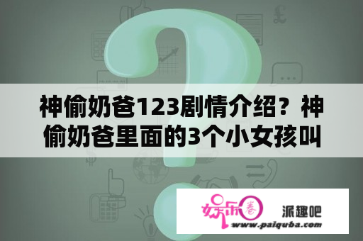 神偷奶爸123剧情介绍？神偷奶爸里面的3个小女孩叫什？