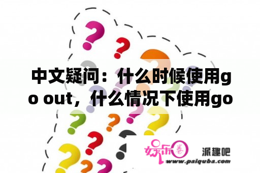 中文疑问：什么时候使用go out，什么情况下使用go out翻译？